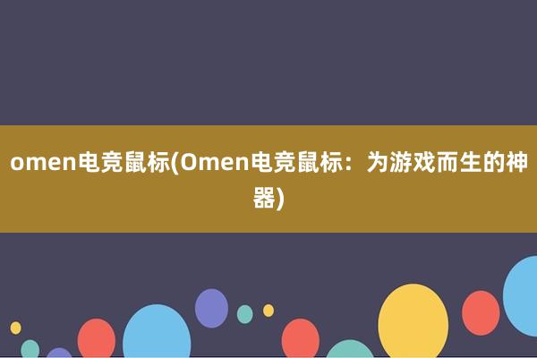 omen电竞鼠标(Omen电竞鼠标：为游戏而生的神器)