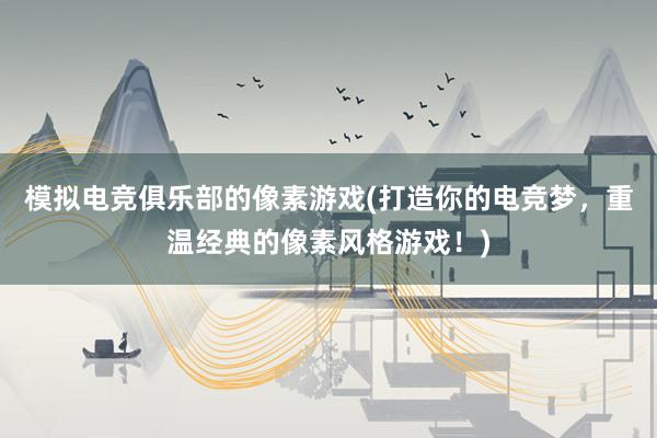 模拟电竞俱乐部的像素游戏(打造你的电竞梦，重温经典的像素风格游戏！)