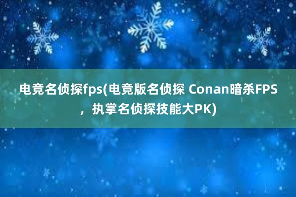 电竞名侦探fps(电竞版名侦探 Conan暗杀FPS，执掌名侦探技能大PK)