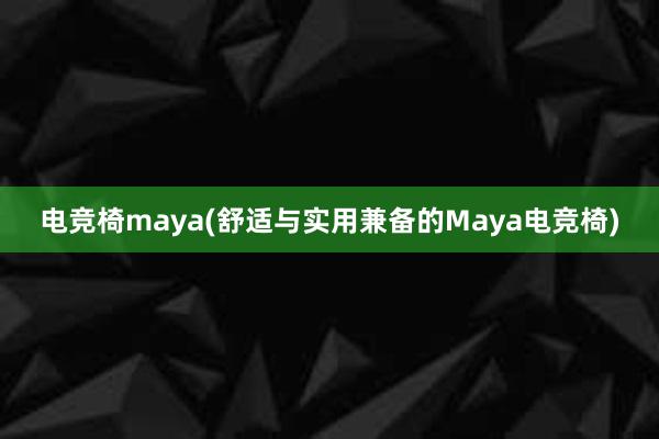 电竞椅maya(舒适与实用兼备的Maya电竞椅)