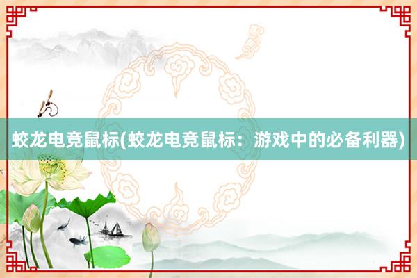 蛟龙电竞鼠标(蛟龙电竞鼠标：游戏中的必备利器)