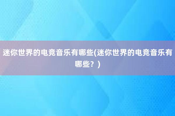 迷你世界的电竞音乐有哪些(迷你世界的电竞音乐有哪些？)