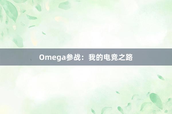 Omega参战：我的电竞之路