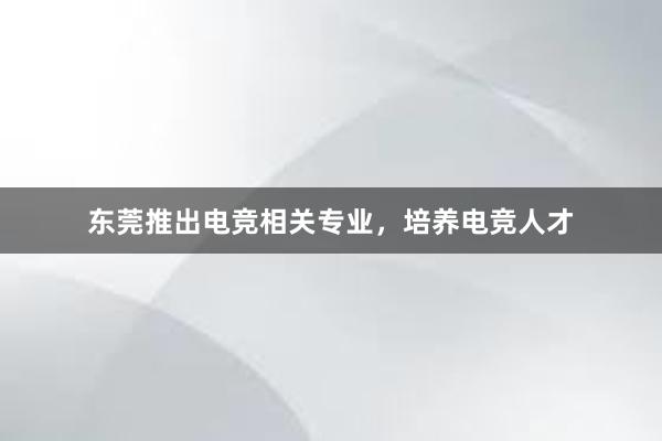 东莞推出电竞相关专业，培养电竞人才