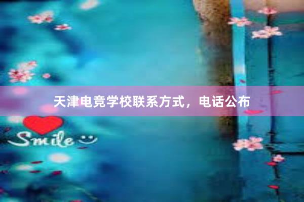 天津电竞学校联系方式，电话公布