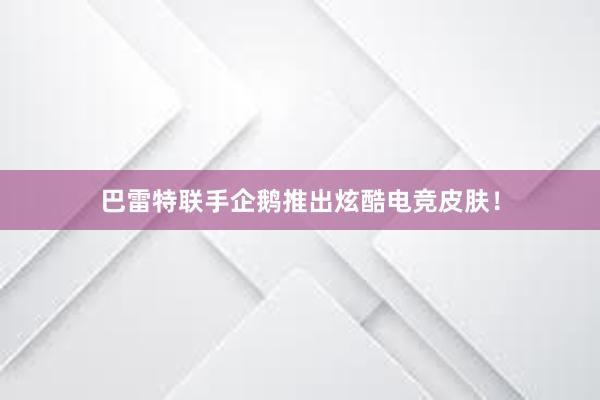 巴雷特联手企鹅推出炫酷电竞皮肤！