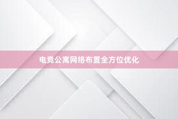 电竞公寓网络布置全方位优化