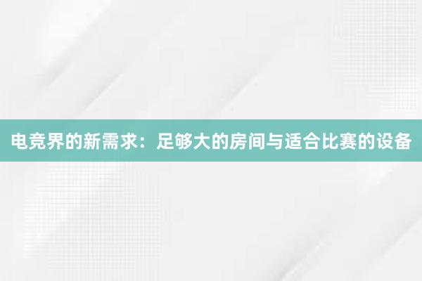 电竞界的新需求：足够大的房间与适合比赛的设备