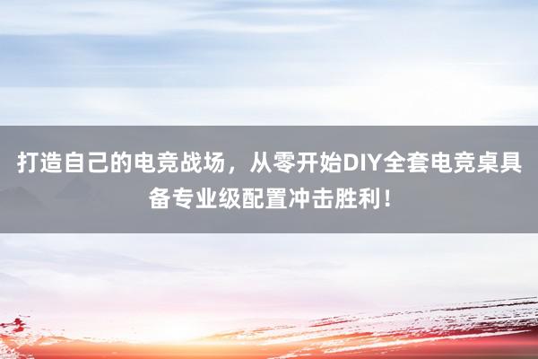 打造自己的电竞战场，从零开始DIY全套电竞桌具备专业级配置冲击胜利！