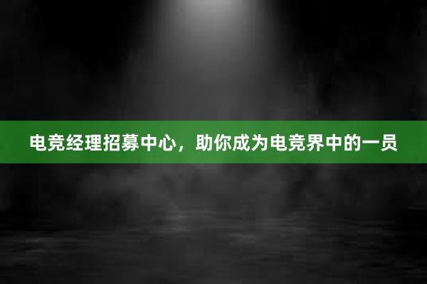 电竞经理招募中心，助你成为电竞界中的一员