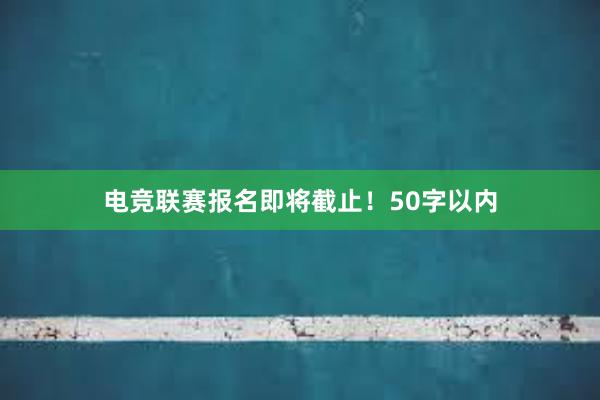 电竞联赛报名即将截止！50字以内