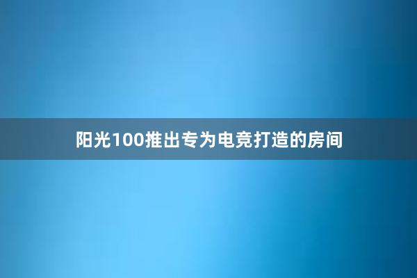 阳光100推出专为电竞打造的房间