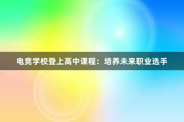 电竞学校登上高中课程：培养未来职业选手